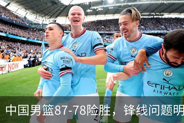 中国男篮87-78险胜，锋线问题明显，四球员状态不佳，廖三宁是最大功臣
